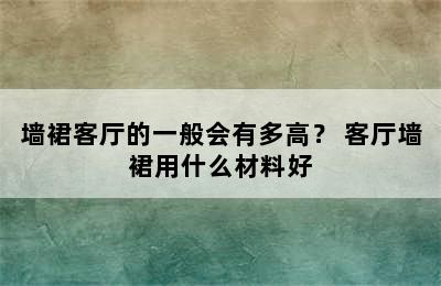 墙裙客厅的一般会有多高？ 客厅墙裙用什么材料好